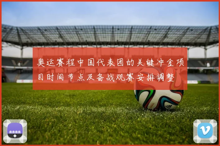 奥运赛程中国代表团的关键冲金项目时间节点及备战观赛安排调整
