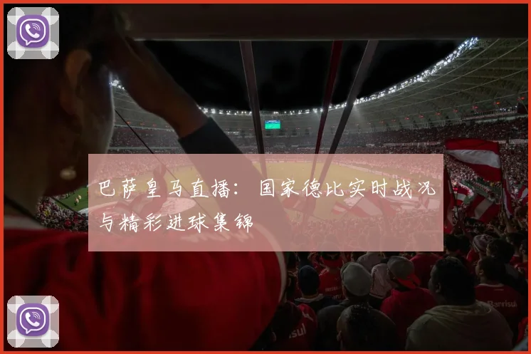 巴萨皇马直播：国家德比实时战况与精彩进球集锦