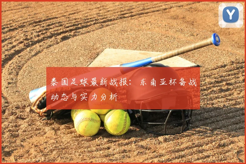 泰国足球最新战报：东南亚杯备战动态与实力分析