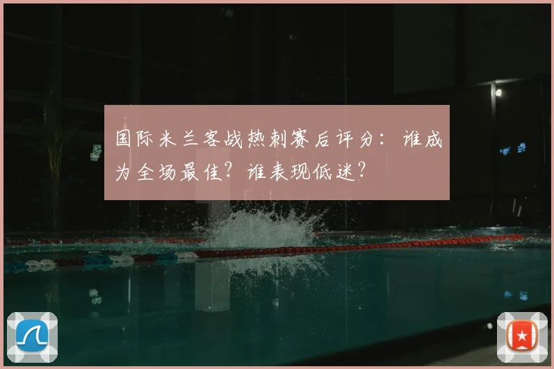 国际米兰客战热刺赛后评分：谁成为全场最佳？谁表现低迷？