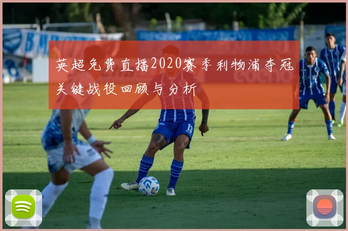 英超免费直播2020赛季利物浦夺冠关键战役回顾与分析
