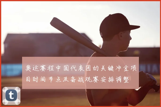 奥运赛程中国代表团的关键冲金项目时间节点及备战观赛安排调整