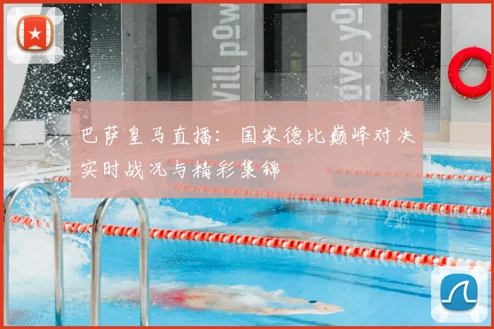 巴萨皇马直播：国家德比巅峰对决实时战况与精彩集锦