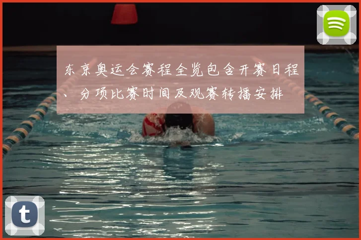 东京奥运会赛程全览包含开赛日程、分项比赛时间及观赛转播安排