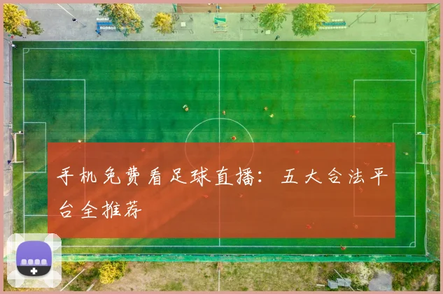 手机免费看足球直播：五大合法平台全推荐